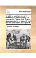 A Letter to a Certain Eminent British Sailor, Occasion'd by His Specimen of Naked Truth. from a Zealous Assertor of His Merit, and Sincere Well-Wisher to His Person.