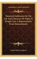 Memorial Addresses On The Life And Character Of Ashley B. Wright, Late A Representative From Massachusetts: (English)