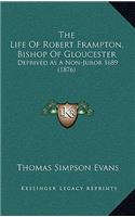 The Life Of Robert Frampton, Bishop Of Gloucester: Deprived As A Non-Juror 1689 (1876)