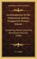 Introduction To The Arithmetical Analysis, Designed For Primary Schools: Containing Mental, Slate, And Blackboard Exercises (1868)
