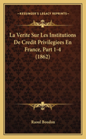 Verite Sur Les Institutions De Credit Privilegiees En France, Part 1-4 (1862)