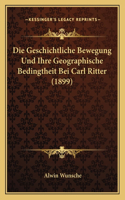 Geschichtliche Bewegung Und Ihre Geographische Bedingtheit Bei Carl Ritter (1899)