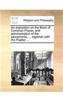 An Exposition on the Book of Common Prayer, and Administration of the Sacraments, ... Together with the Psalter ...: (English)