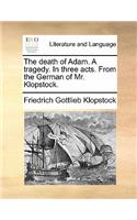 The Death of Adam. a Tragedy. in Three Acts. from the German of Mr. Klopstock.: (English)
