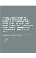 Toasts and Responses at Banquets Given Lieut.-Gen. P. H. Sheridan, United States Army, Commander, by the Military Order of the Loyal Legion of the U: (English)