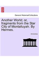 Another World; Or, Fragments from the Star City of Montalluyah. by Hermes.