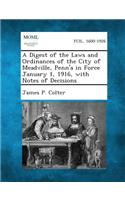 Digest of the Laws and Ordinances of the City of Meadville, Penn'a in Force January 1, 1916, with Notes of Decisions