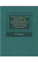 Thermo-Dynamics Treated with Elementary Mathematics: And Containing Applications to Animal and Vegetable Life, Tidal Friction and Electricity