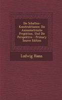 Die Schatten-Konstruktionen: Die Axonometrische Projektion, Und Die Perspektive - Primary Source Edition