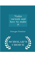 Violin Varnish and How to Make It - Scholar's Choice Edition
