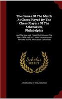 The Games Of The Match At Chess Played By The Chess Players Of The Athenaeum, Philadelphia: And The New-york Chess Club Between The Years 1856 And 1857, With Variations And Remarks By The Athenaeum Committee