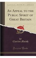 An Appeal to the Public Spirit of Great Britain (Classic Reprint)