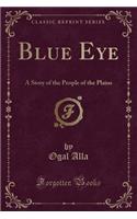 Blue Eye: A Story of the People of the Plains (Classic Reprint)