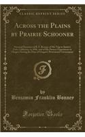 Across the Plains by Prairie Schooner: Personal Narrative of B. F. Bonney of His Trip to Sutter's Fort, California, in 1846, and of His Pioneer Experiences in Oregon During the Days of Oregon's Provisional Government (Classic Reprint)
