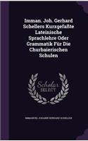 Imman. Joh. Gerhard Schellers Kurzgefaßte Lateinische Sprachlehre Oder Grammatik Für Die Churbaierischen Schulen