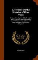 A Treatise on the Doctrine of Ultra Vires: Being an Investigation of the Principles Which Limit the Capacities, Powers, and Liabilities of Corporations, and More Especially of Joint Stock Com