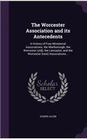 The Worcester Association and its Antecedents: A History of Four Ministerial Associations: the Marlborough, the Worcester (old), the Lancaster, and the Worcester (new) Associations ..(English)