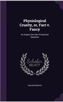 Physiological Cruelty, or, Fact v. Fancy: An Inquiry Into the Vivisection Question