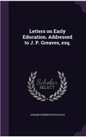 Letters on Early Education. Addressed to J. P. Greaves, Esq.