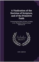 Vindication of the Doctrine of Scripture, and of the Primitive Faith: Concerning the Deity of Christ: In Reply to Dr. Priestley's History of Early Opinions, &c