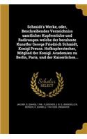 Schmidt's Werke, Oder, Beschreibendes Verzeichniss Sa Mtlicher Kupferstiche Und Radirungen Welche Der Beru Hmte Ku Nstler George Friedrich Schmidt, Ko Nigl Preuss. Hofkupferstecher, Mitglied Der Ko Nigl. Academien Zu Berlin, Paris, Und Der Kaiserli