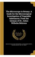 Microscope in Botany. A Guide for the Microscopical Investigation of Vegatable Substances. From the German of Dr. Julius Wilhelm Behrens