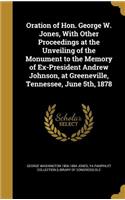 Oration of Hon. George W. Jones, With Other Proceedings at the Unveiling of the Monument to the Memory of Ex-President Andrew Johnson, at Greeneville, Tennessee, June 5th, 1878