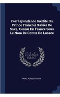 Correspondence Inédite Du Prince François Xavier De Saxe, Connu En France Sous Le Nom De Comte De Lusace