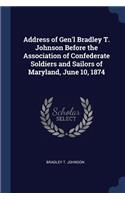 Address of Gen'l Bradley T. Johnson Before the Association of Confederate Soldiers and Sailors of Maryland, June 10, 1874