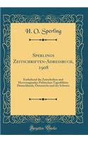 Sperlings Zeitschriften-Adressbuch, 1908: Enthaltend Die Zeitschriften Und Hervorragenden Politischen TagesblÃ¤tter Deutschlands, Ã?sterreichs Und Der Schweiz (Classic Reprint)