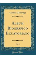 Album Biogrï¿½fico Ecuatoriano, Vol. 5 (Classic Reprint)