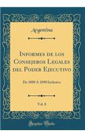 Informes de Los Consejeros Legales del Poder Ejecutivo, Vol. 8: de 1888 Á 1890 Inclusive (Classic Reprint)