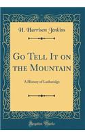 Go Tell It on the Mountain: A History of Lutheridge (Classic Reprint)