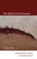 The Touch of the Present: Educational Encounters, Aesthetics, and the Politics of the Senses(SUNY series, Transforming Subjects: Psychoanalysis, Culture, and Studies in Education)