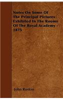 Notes On Some Of The Principal Pictures Exhibited In The Rooms Of The Royal Academy - 1875