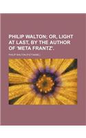 Philip Walton; Or, Light at Last, by the Author of 'Meta Frantz'.