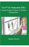 Go F*ck Someone Else: A Young Woman's Primer on Modern Dating Ethics