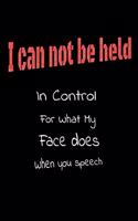 I Can Not be Held in control for what my Face Does when you speech