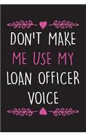 Don't Make Me Use My Loan Officer Voice: Funny Lined Notebook Journal To Write In, Loan Officer Gift Idea.