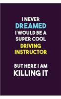I Never Dreamed I would Be A Super Cool Driving Instructor But Here I Am Killing It: 6X9 120 pages Career Notebook Unlined Writing Journal