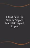 I don't have the Time or Crayons to explain myself to you