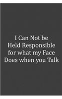 I Can Not be Held Responsible for what my Face Does when you Talk A Beautiful