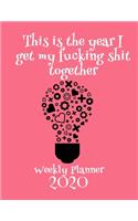 This Is The Year I Get My Fucking Shit Together 2020 Weekly Planner