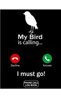 My Bird Is Calling I Must Go Phone Call Log Book: Funny Design For Pet Lovers - Telephone Memo Notebook Phone Message Tracker Record Book 8.5 x 11 inches