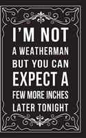 I'm Not a Weatherman, But You Can Expect a Few More Inches Later Tonight: This 6"X9" journal features funny relationship quotes, makes great gift idea for Valentines Day, or Anniversary, 6"X9" 100 pages.