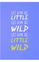 Let Him Be Little Let Him Be Wild Let Him Be A Little Wild