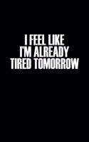 I feel like I'm already tired tomorrow