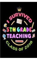 I Survived 5th Grade Teaching Class Of 2018: End Of School Year 2018 Gift Notebook For Fifth Grade Teachers