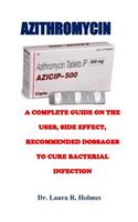 Azithromycin: A Complete Guide on the Uses, Side Effect, Recommended Dosage to Cure Bacterial Infection