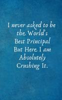 I Never Asked to Be the World's Best Principal But Here I Am Absolutely Crushing It.: Lined Blank Notebook Journal